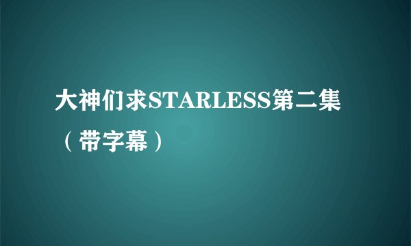 大神们求STARLESS第二集（带字幕）