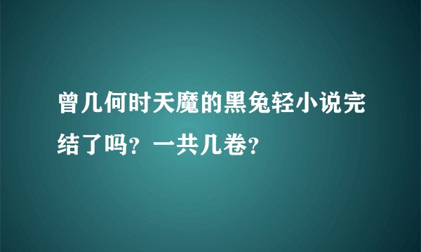 曾几何时天魔的黑兔轻小说完结了吗？一共几卷？