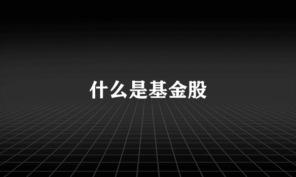 什么是基金股