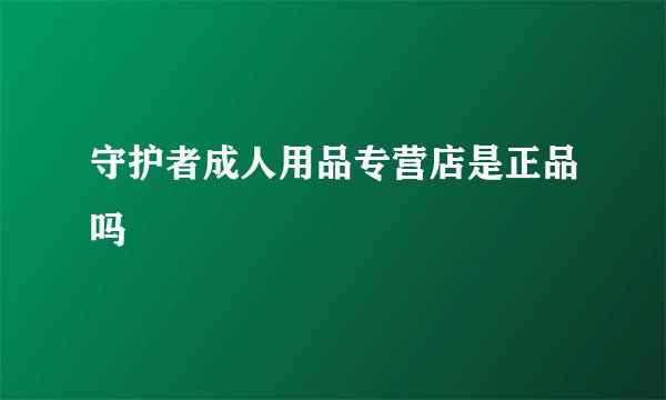 守护者成人用品专营店是正品吗