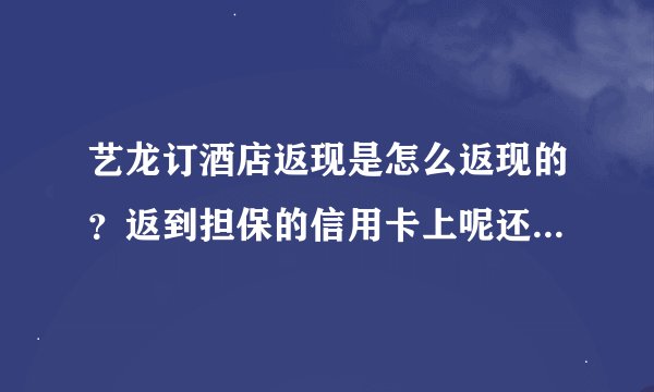 艺龙订酒店返现是怎么返现的？返到担保的信用卡上呢还是在前台支付的时候直接返现金呢？