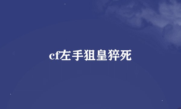 cf左手狙皇猝死