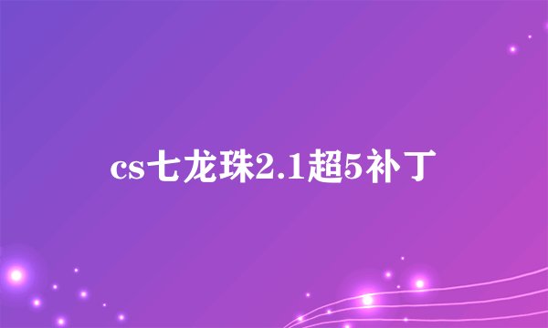 cs七龙珠2.1超5补丁