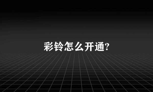 彩铃怎么开通?