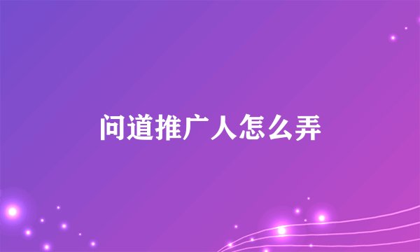 问道推广人怎么弄