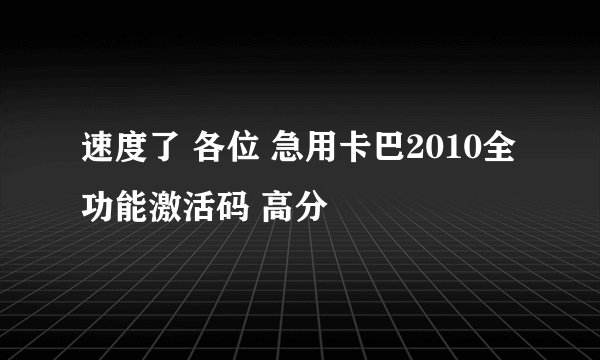 速度了 各位 急用卡巴2010全功能激活码 高分