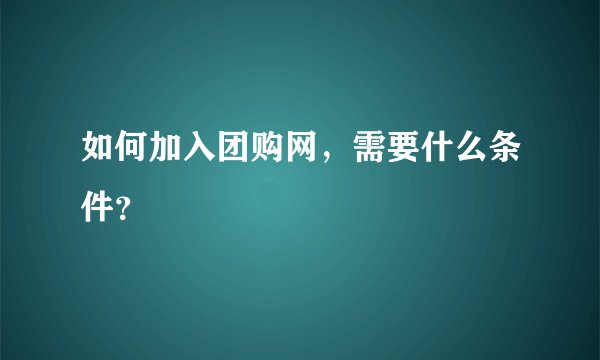 如何加入团购网，需要什么条件？