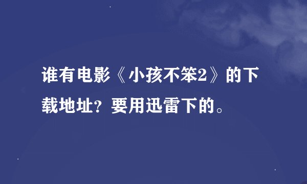 谁有电影《小孩不笨2》的下载地址？要用迅雷下的。