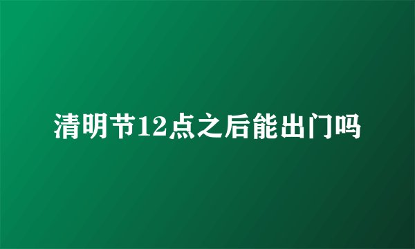 清明节12点之后能出门吗
