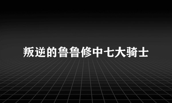 叛逆的鲁鲁修中七大骑士