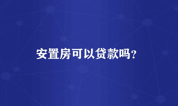 安置房可以贷款吗？