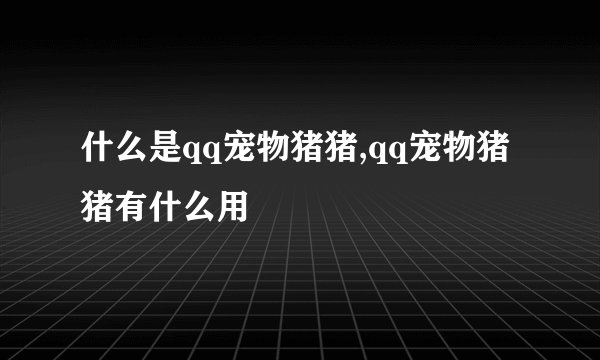 什么是qq宠物猪猪,qq宠物猪猪有什么用