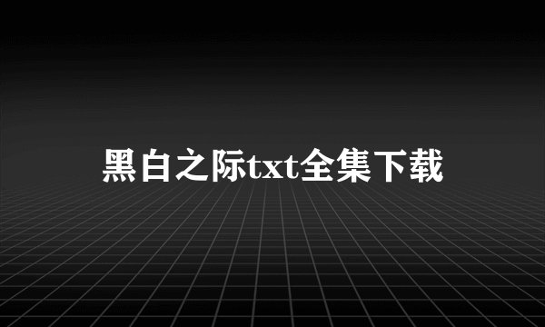 黑白之际txt全集下载