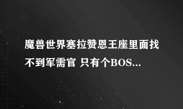 魔兽世界塞拉赞恩王座里面找不到军需官 只有个BOSS 还有2个小怪