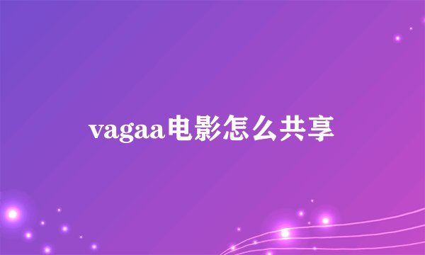vagaa电影怎么共享