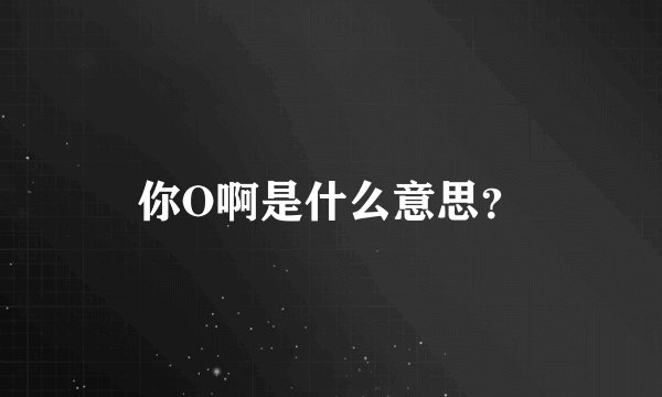 你O啊是什么意思？