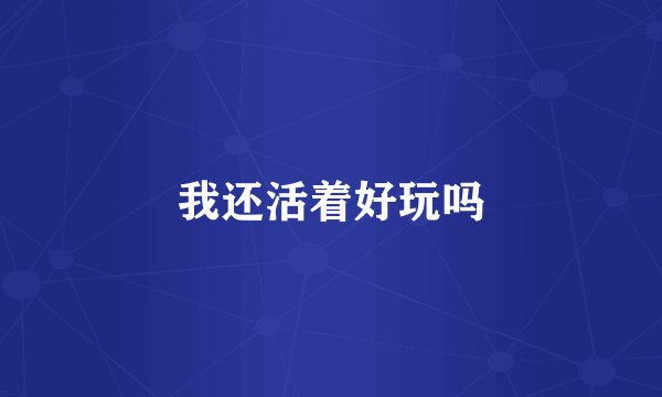 我还活着好玩吗