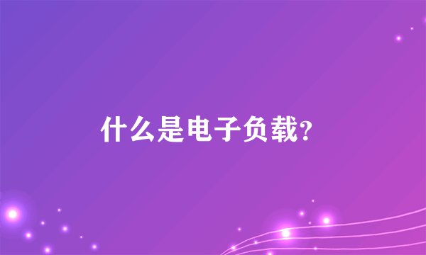 什么是电子负载？