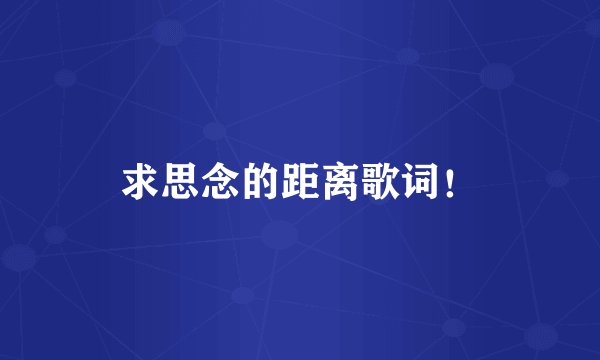 求思念的距离歌词！