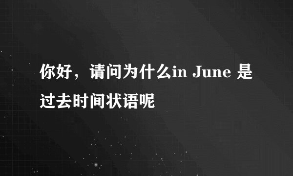 你好，请问为什么in June 是过去时间状语呢