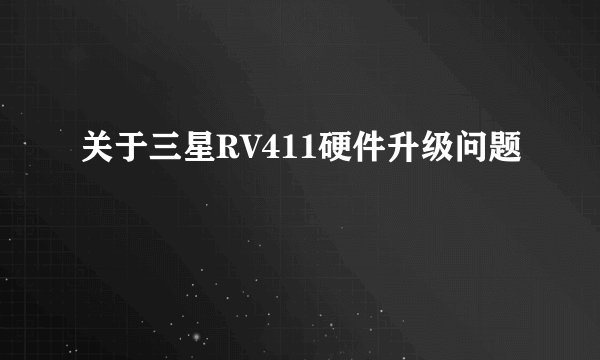 关于三星RV411硬件升级问题