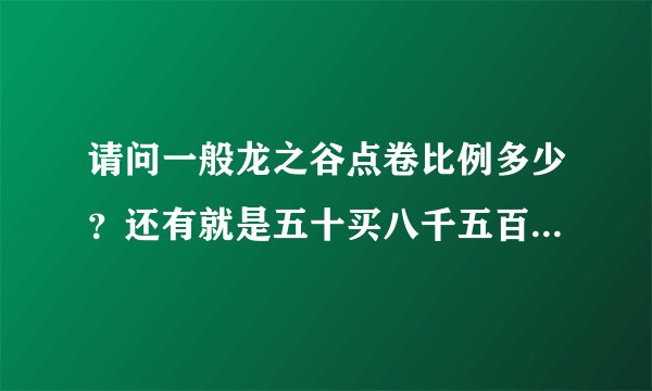 请问一般龙之谷点卷比例多少？还有就是五十买八千五百点是真的还是骗子