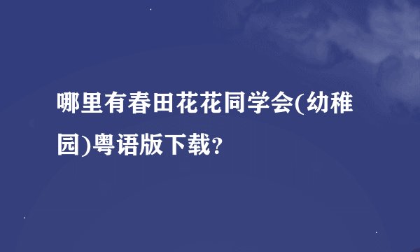 哪里有春田花花同学会(幼稚园)粤语版下载？