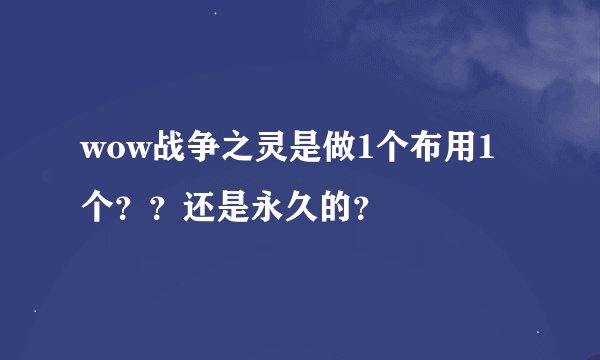 wow战争之灵是做1个布用1个？？还是永久的？