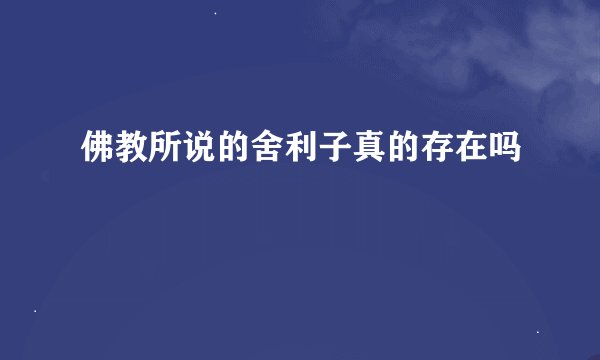 佛教所说的舍利子真的存在吗