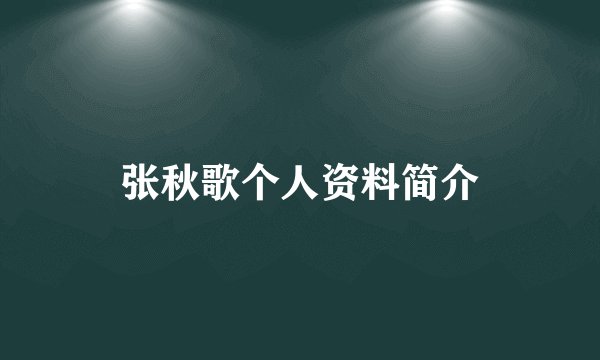 张秋歌个人资料简介