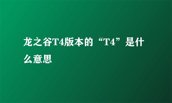 龙之谷T4版本的“T4”是什么意思