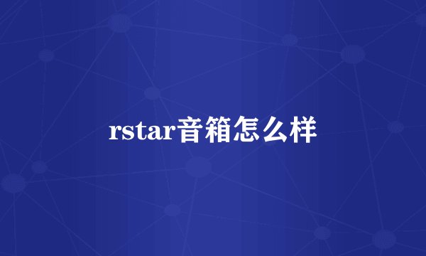 rstar音箱怎么样