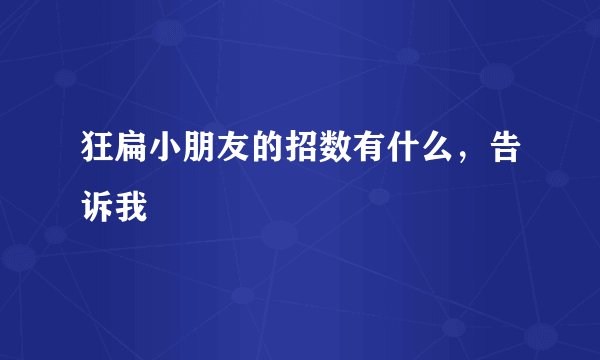 狂扁小朋友的招数有什么，告诉我