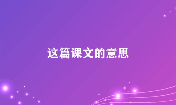 这篇课文的意思
