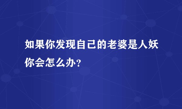 如果你发现自己的老婆是人妖你会怎么办？