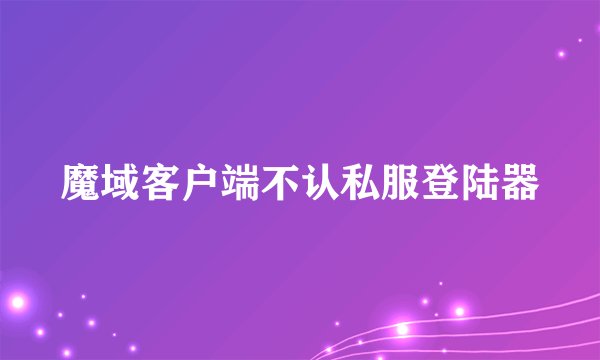 魔域客户端不认私服登陆器