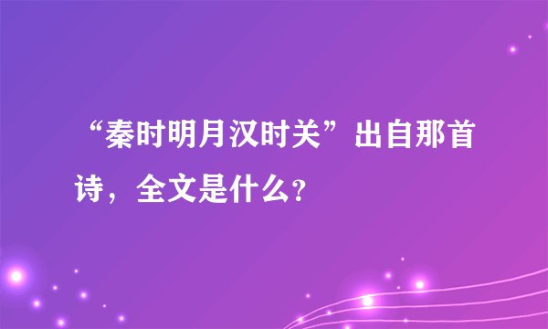 “秦时明月汉时关”出自那首诗，全文是什么？