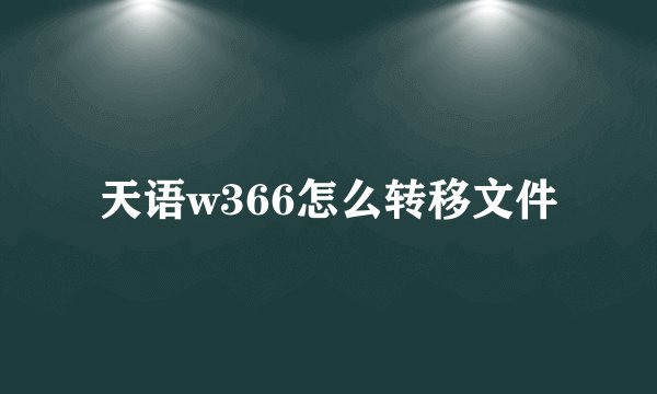 天语w366怎么转移文件