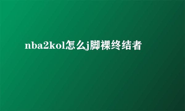 nba2kol怎么j脚裸终结者