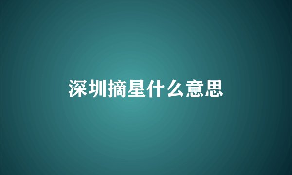 深圳摘星什么意思