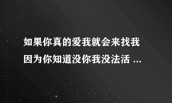如果你真的爱我就会来找我 因为你知道没你我没法活 歌名是什么