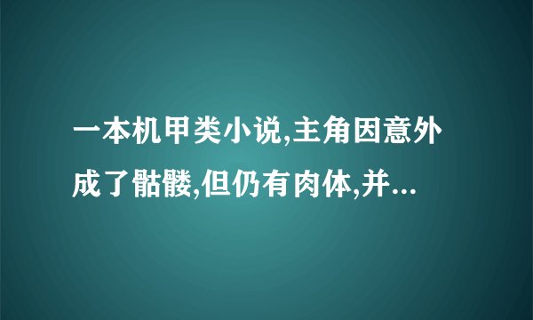 一本机甲类小说,主角因意外成了骷髅,但仍有肉体,并为一骨龙修骨头,谁