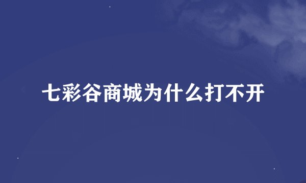 七彩谷商城为什么打不开