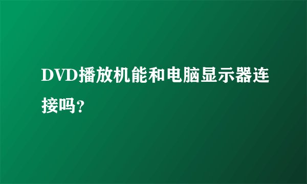 DVD播放机能和电脑显示器连接吗？