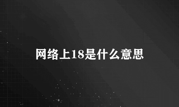 网络上18是什么意思