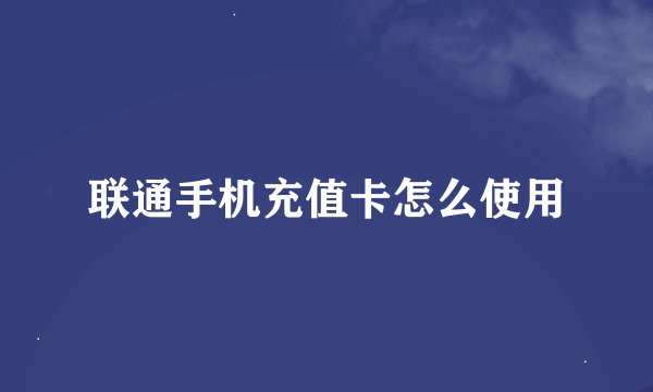 联通手机充值卡怎么使用