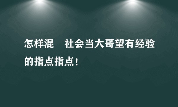 怎样混黒社会当大哥望有经验的指点指点！