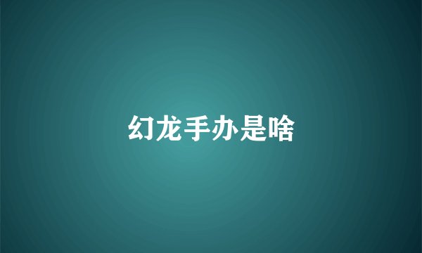 幻龙手办是啥
