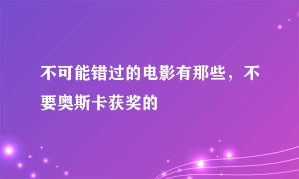 不可能错过的电影有那些，不要奥斯卡获奖的