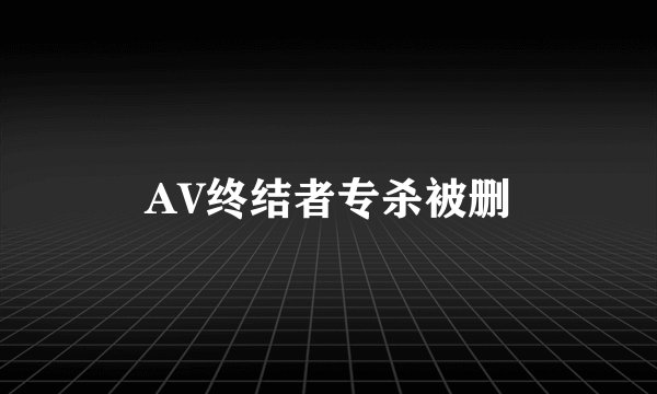 AV终结者专杀被删